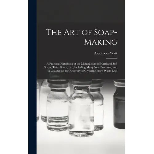 The Art of Soap-making: a Practical Handbook of the Manufacture of Hard and Soft Soaps, Toilet Soaps, Etc., Including Many New Processes, and