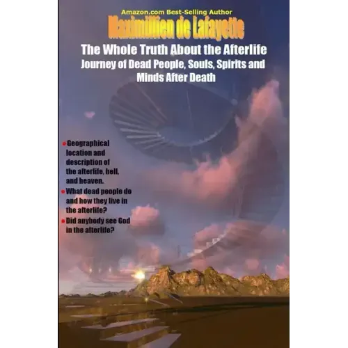 The Whole Truth About the Afterlife: Journey of Dead People, Souls, Spirits and Minds After Death