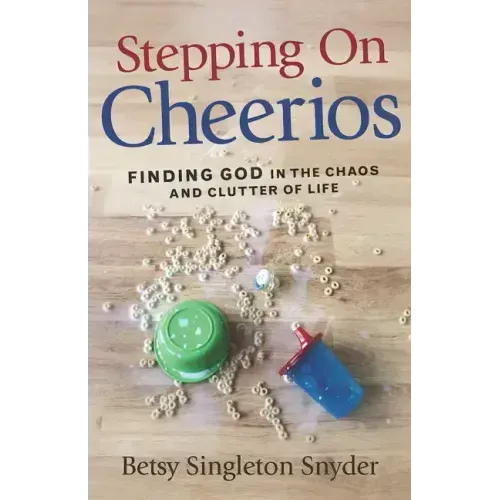 Stepping on Cheerios: Finding God in the Chaos and Clutter of Life