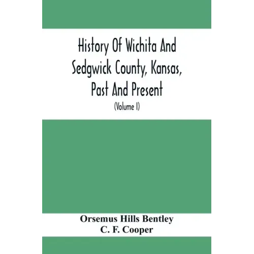 History Of Wichita And Sedgwick County, Kansas, Past And Present, Including An Account Of The Cities, Towns And Villages Of The County (Volume I)