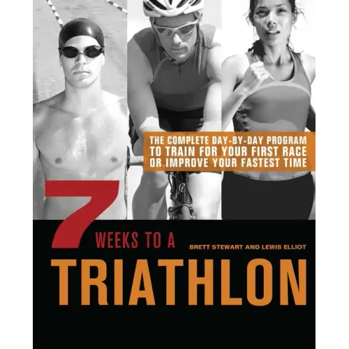 7 Weeks to a Triathlon: The Complete Day-By-Day Program to Train for Your First Race or Improve Your Fastest Time