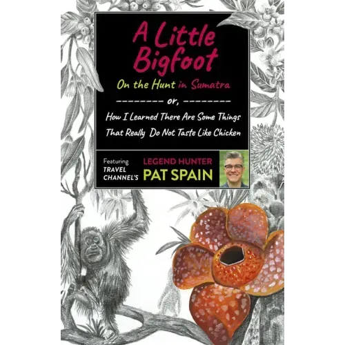 A Little Bigfoot: On the Hunt in Sumatra: Or, How I Learned There Are Some Things That Really Do Not Taste Like Chicken
