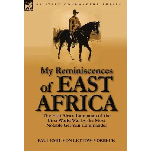 My Reminiscences of East Africa: The East Africa Campaign of the First World War by the Most Notable German Commander