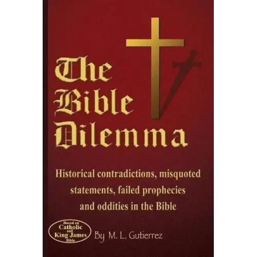 The Bible Dilemma: Historical contradictions, misquoted statements, failed prophecies and oddities in the Bible