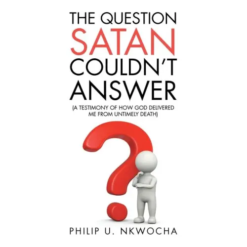 The Question Satan Couldn't Answer: A Testimony of How God Delivered Me from My Untimely Death
