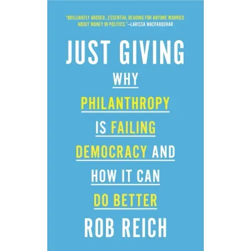 Just Giving: Why Philanthropy Is Failing Democracy and How It Can Do Better