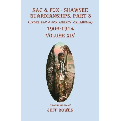 Sac & Fox - Shawnee Guardianships, Part 3: (Under Sac & Fox Agency, Oklahoma) 1906-1914 Volume XIV