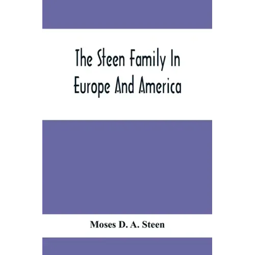 The Steen Family In Europe And America: A Genealogical, Historical And Biographical Record Of Nearly Three Hundred Years, Extending From The Seventeen