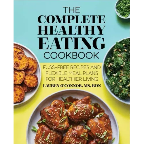 The Complete Healthy Eating Cookbook: Fuss-Free Recipes and Flexible Meal Plans for Healthier Living