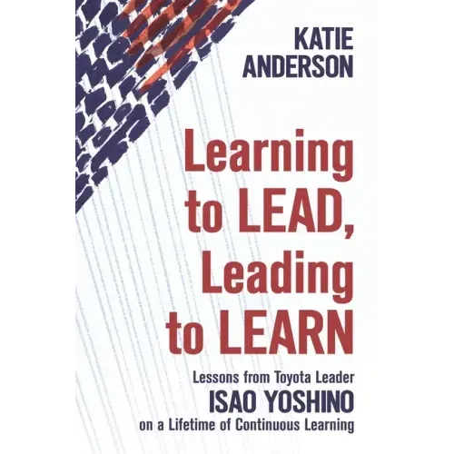 Learning to Lead, Leading to Learn: Lessons from Toyota Leader Isao Yoshino on a Lifetime of Continuous Learning
