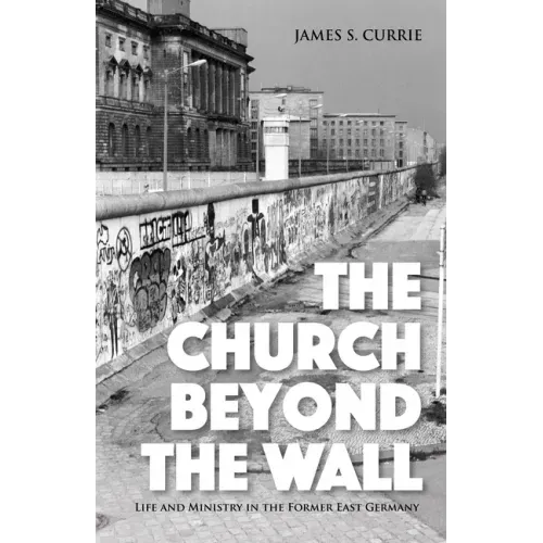 The Church Beyond the Wall: Life and Ministry in the Former East Germany