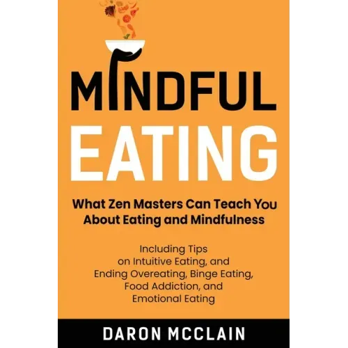 Mindful Eating: What Zen Masters Can Teach You About Eating and Mindfulness, Including Tips on Intuitive Eating, and Ending Overeating