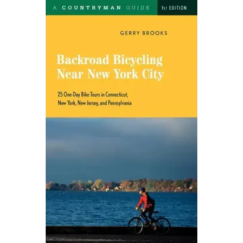 Backroad Bicycling Near New York City: 25 One-Day Bike Tours in Connecticut, New York, New Jersey, and Pennsylvania