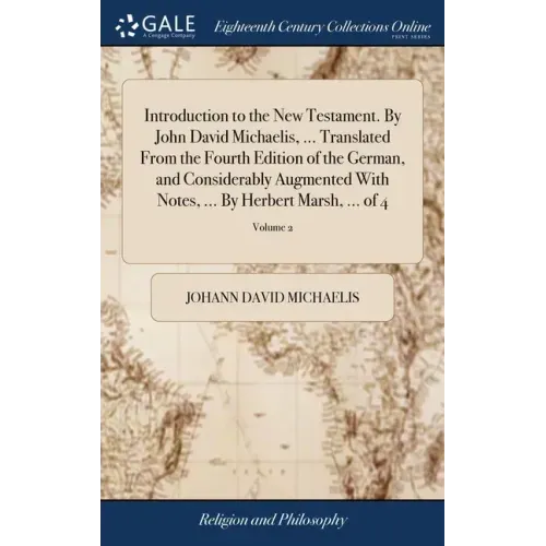 Introduction to the New Testament. By John David Michaelis, ... Translated From the Fourth Edition of the German, and Considerably Augmented With Note