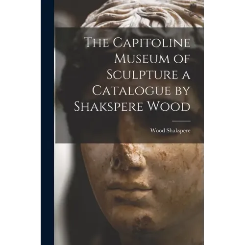 The Capitoline Museum of Sculpture a Catalogue by Shakspere Wood
