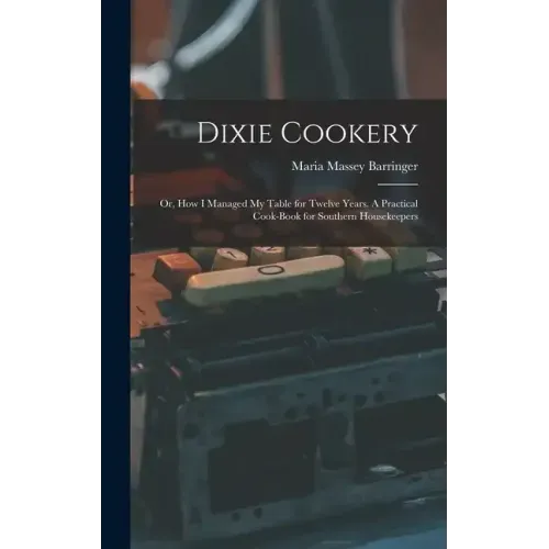 Dixie Cookery; or, How I Managed my Table for Twelve Years. A Practical Cook-book for Southern Housekeepers
