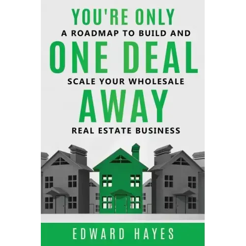 You're Only One Deal Away: A Roadmap To Build And Scale Your Wholesale Real Estate Business
