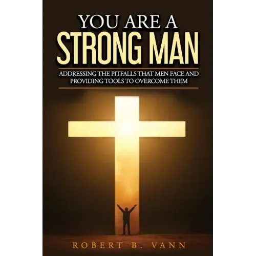 You are a Strong Man: Addressing the pitfalls that men face and providing tools to overcome them
