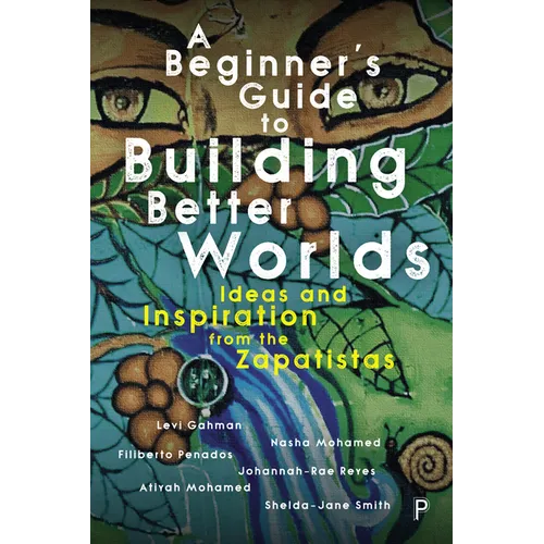 A Beginner's Guide to Building Better Worlds: Ideas and Inspiration from the Zapatistas