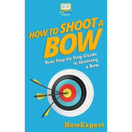 How To Shoot a Bow: Your Step-By-Step Guide To Shooting a Bow