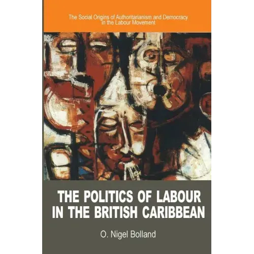 The Politics of Labour in the British Caribbean: The Social Origins of Authoritarianism and Democracy in the Labour Movement