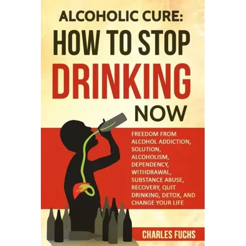 Alcoholic Cure: Stop Drinking Now: Freedom From Alcohol Addiction, Solution, Alcoholism, Dependency, Wirthdrawl, Substance Abuse, Reco