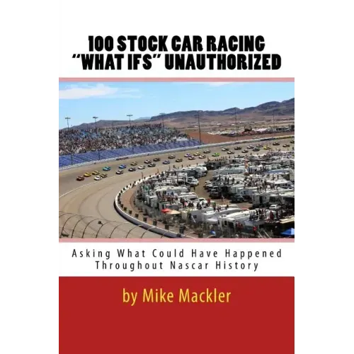 100 STOCK CAR RACING "WHAT IFS" Unauthorized: Asking What Could Have Happened Throughout Nascar History
