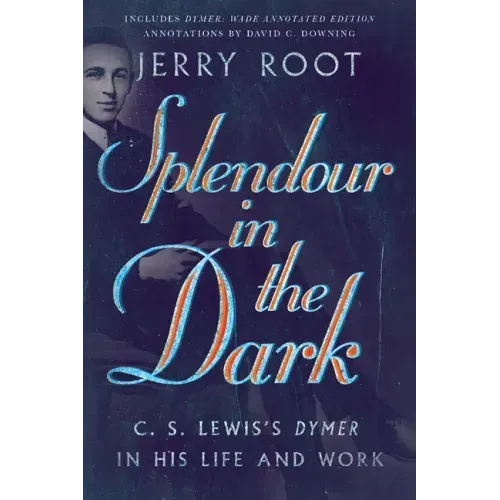 Splendour in the Dark: C. S. Lewis's Dymer in His Life and Work