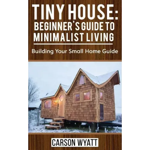 Tiny House: Beginner's Guide to Minimalist Living: Building Your Small Home Guide (Tiny Homes, Tiny Houses Living, Tiny House Plan
