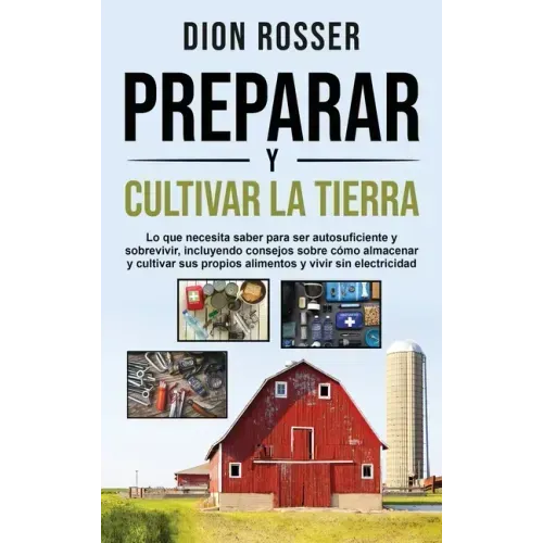 Preparar y cultivar la tierra: Lo que necesita saber para ser autosuficiente y sobrevivir, incluyendo consejos sobre cómo almacenar y cultivar sus pr