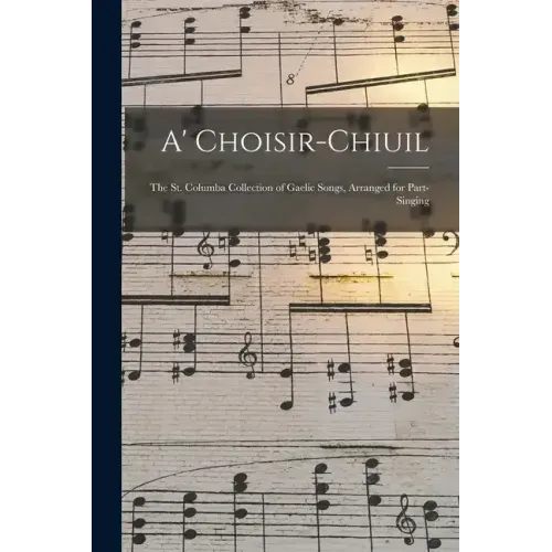 A' Choisir-chiuil: The St. Columba Collection of Gaelic Songs, Arranged for Part-singing