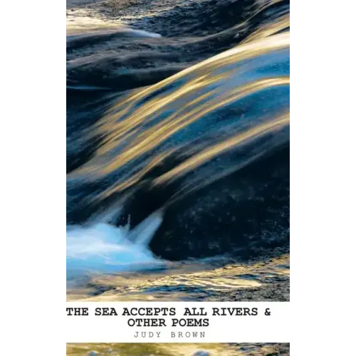The Sea Accepts All Rivers & other poems