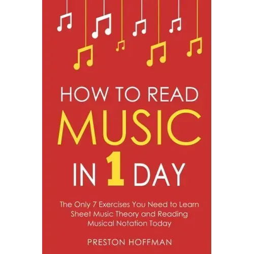 How to Read Music: In 1 Day - The Only 7 Exercises You Need to Learn Sheet Music Theory and Reading Musical Notation Today