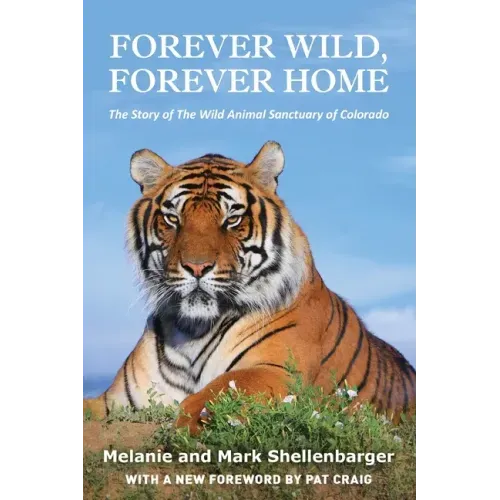 Forever Wild, Forever Home: The Story of The Wild Animal Sanctuary of Colorado