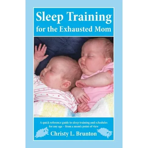 Sleep Training for the Exhausted Mom: A quick reference guide to sleep training and schedules for any age - from a mom's perspective