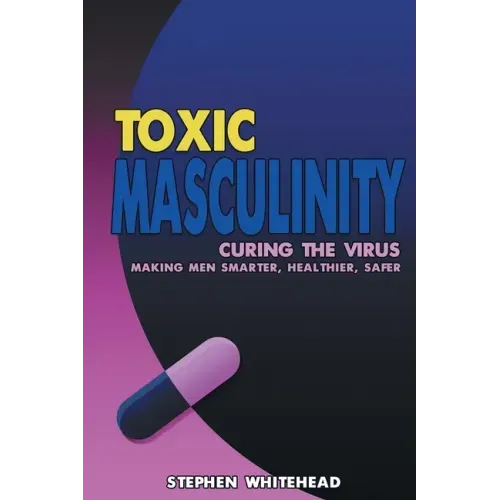Toxic Masculinity: Curing the Virus: Making Men Smarter, Healthier, Safer