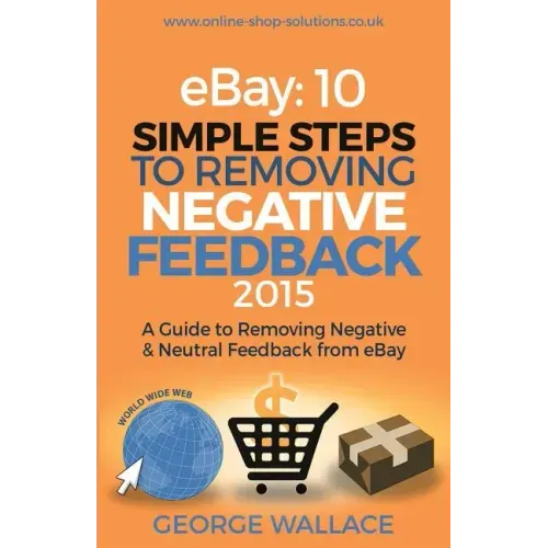 eBay: 10 Simple Steps to removing negative feedback 2015: A Guide to Removing Negative & Neutral Feedback from eBay