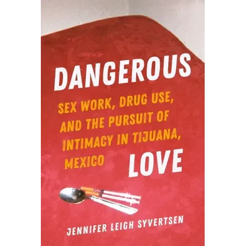 Dangerous Love: Sex Work, Drug Use, and the Pursuit of Intimacy in Tijuana, Mexico