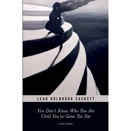 You Don't Know Who You Are until You've Gone Too Far: Short Stories
