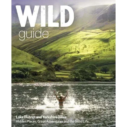 Wild Guide Lake District and Yorkshire Dales: Hidden Places and Great Adventures - Including Bowland and South Pennines