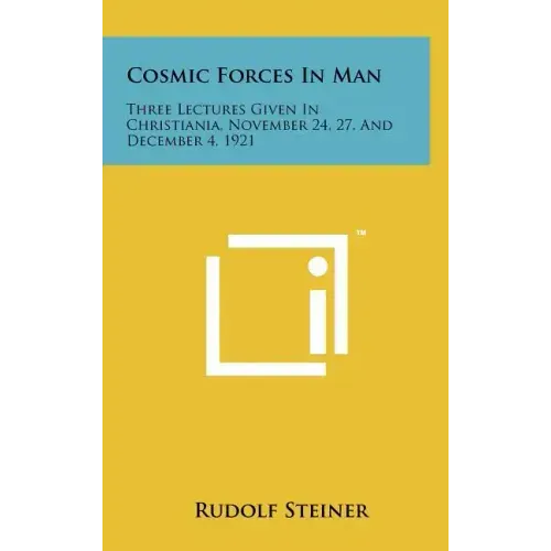 Cosmic Forces in Man: Three Lectures Given in Christiania, November 24, 27, and December 4, 1921