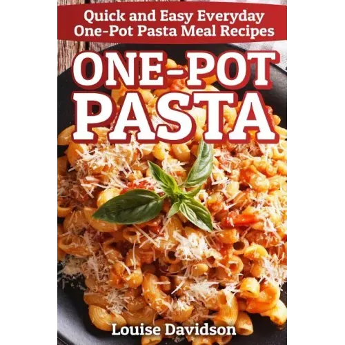 One-Pot Pasta: Quick and Easy Everyday One-Pot Pasta Meal Recipes