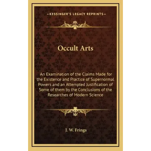 Occult Arts: An Examination of the Claims Made for the Existence and Practice of Supernormal Powers and an Attempted Justification