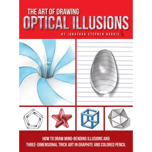 The Art of Drawing Optical Illusions: How to Draw Mind-Bending Illusions and Three-Dimensional Trick Art in Graphite and Colored Pencil