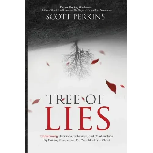 Tree of Lies: Transforming Decisions, Behaviors, and Relationships By Gaining Perspective On Your Identity in Christ