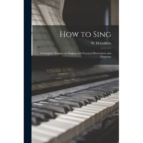 How to Sing: a Complete Treatise on Singing With Practical Illustrations and Diagrams