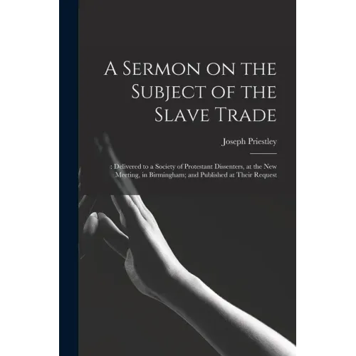 A Sermon on the Subject of the Slave Trade;: Delivered to a Society of Protestant Dissenters, at the New Meeting, in Birmingham; and Published at Thei