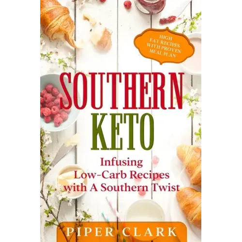 Southern Keto: Infusing Low-Carb Recipes with A Southern Twist - High Fat Recipes With Proven Meal Plan