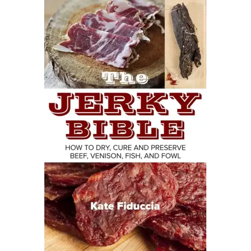 The Jerky Bible: How to Dry, Cure, and Preserve Beef, Venison, Fish, and Fowl