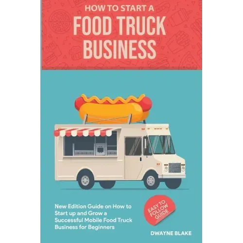 Food truck business: New Edition guide on How to Start up and Grow a Successful Mobile Food Truck Business for Beginners